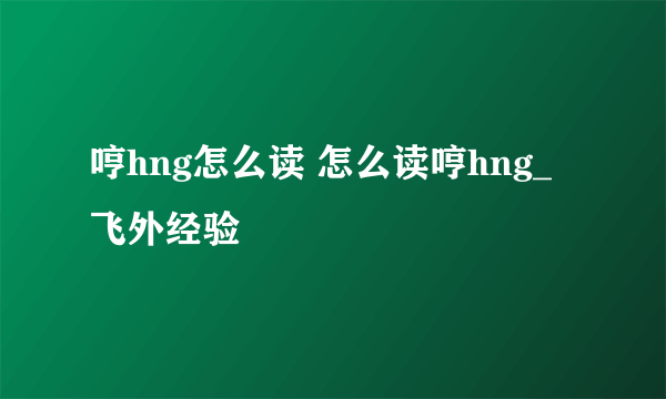 哼hng怎么读 怎么读哼hng_飞外经验