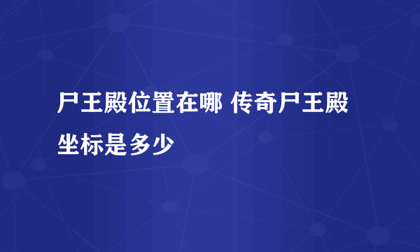 尸王殿位置在哪 传奇尸王殿坐标是多少