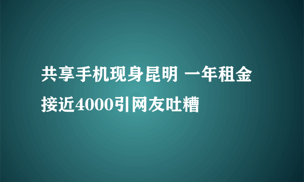 共享手机现身昆明 一年租金接近4000引网友吐糟