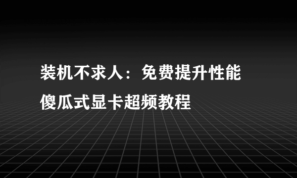 装机不求人：免费提升性能 傻瓜式显卡超频教程