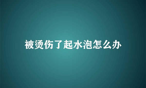 被烫伤了起水泡怎么办