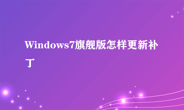 Windows7旗舰版怎样更新补丁