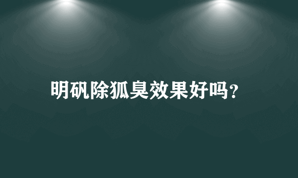 明矾除狐臭效果好吗？