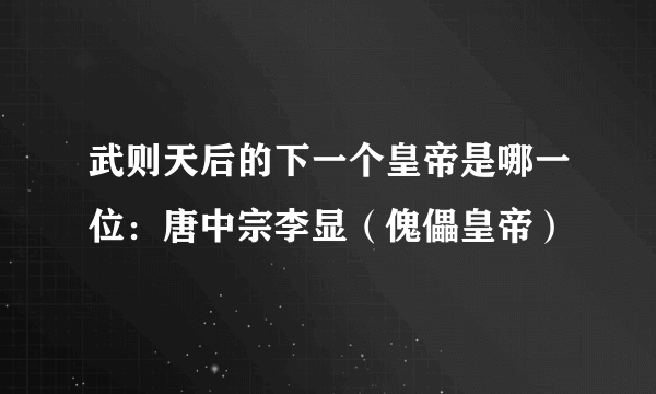 武则天后的下一个皇帝是哪一位：唐中宗李显（傀儡皇帝）