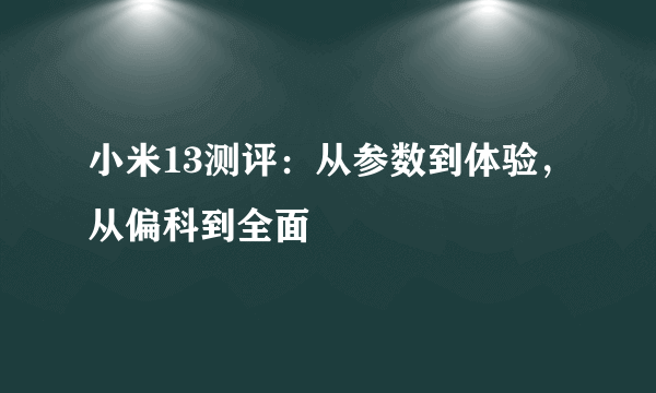 小米13测评：从参数到体验，从偏科到全面