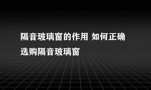 隔音玻璃窗的作用 如何正确选购隔音玻璃窗