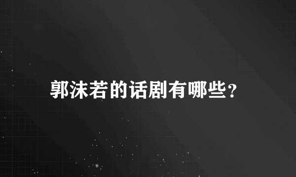 郭沫若的话剧有哪些？