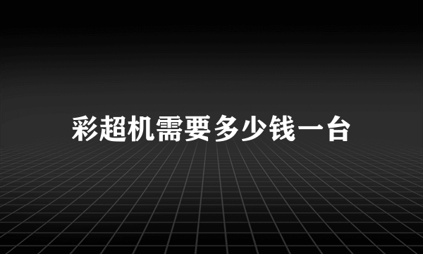 彩超机需要多少钱一台