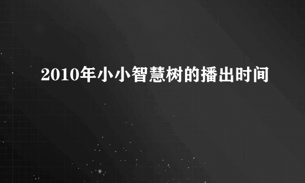 2010年小小智慧树的播出时间