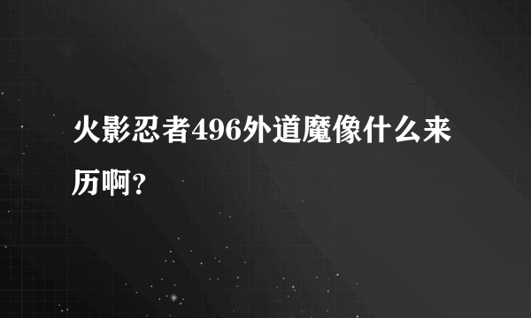 火影忍者496外道魔像什么来历啊？