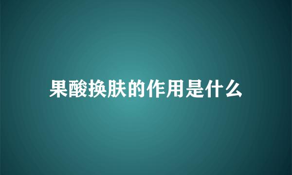 果酸换肤的作用是什么