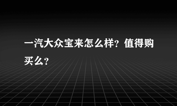 一汽大众宝来怎么样？值得购买么？