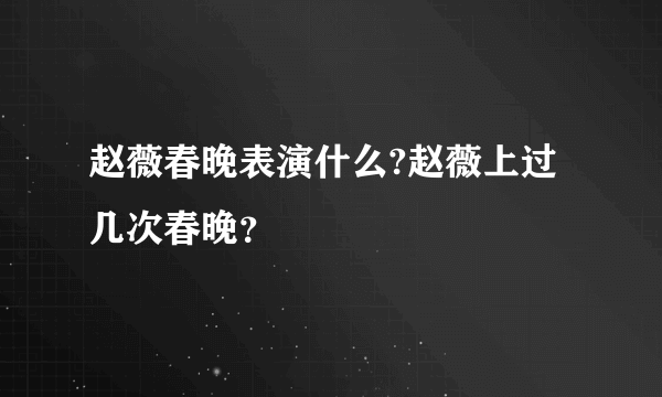 赵薇春晚表演什么?赵薇上过几次春晚？