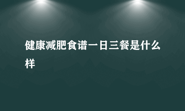 健康减肥食谱一日三餐是什么样