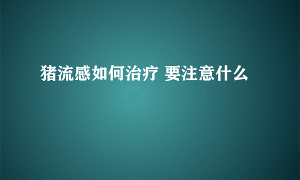 猪流感如何治疗 要注意什么