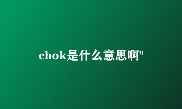 chok是什么意思啊