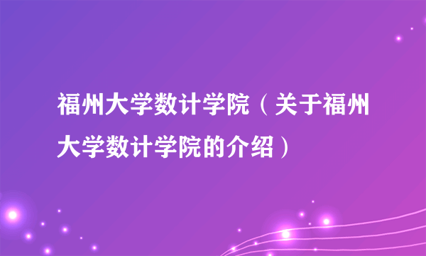 福州大学数计学院（关于福州大学数计学院的介绍）