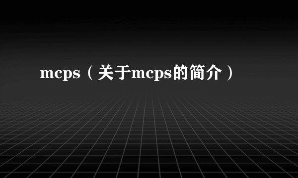 mcps（关于mcps的简介）