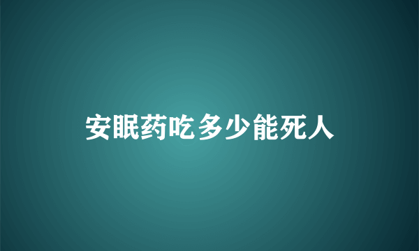 安眠药吃多少能死人