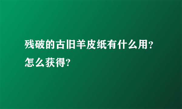 残破的古旧羊皮纸有什么用？怎么获得?