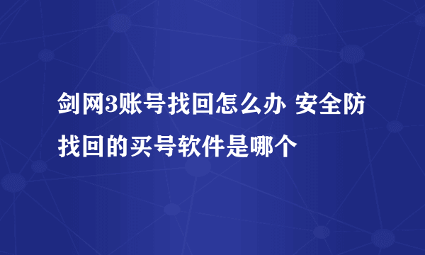 剑网3账号找回怎么办 安全防找回的买号软件是哪个