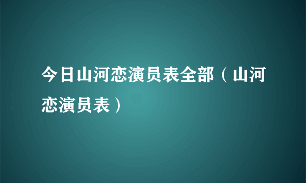 今日山河恋演员表全部（山河恋演员表）