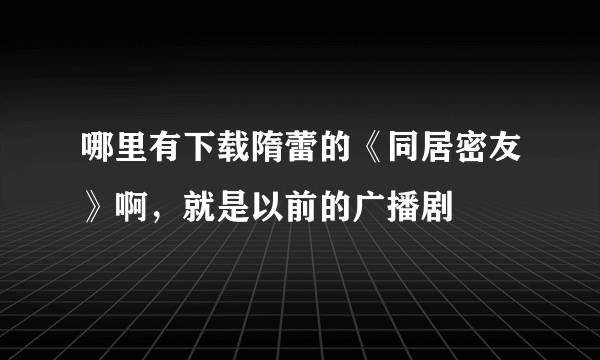 哪里有下载隋蕾的《同居密友》啊，就是以前的广播剧