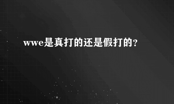 wwe是真打的还是假打的？