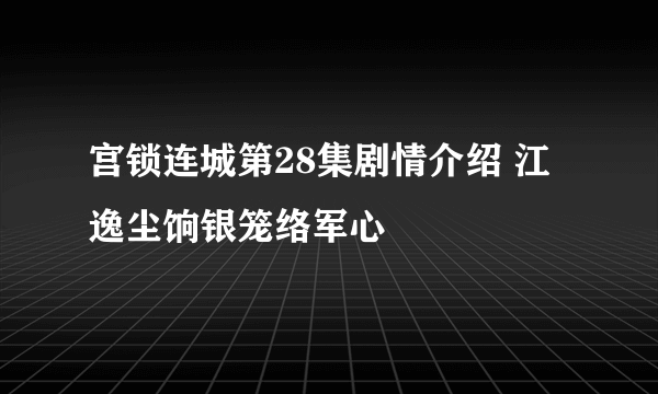 宫锁连城第28集剧情介绍 江逸尘饷银笼络军心