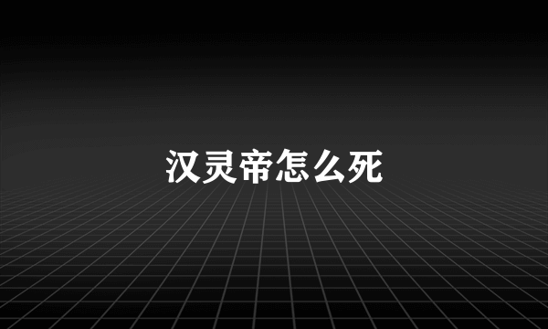 汉灵帝怎么死