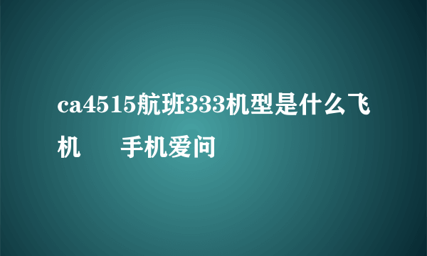 ca4515航班333机型是什么飞机 – 手机爱问