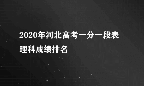 2020年河北高考一分一段表 理科成绩排名