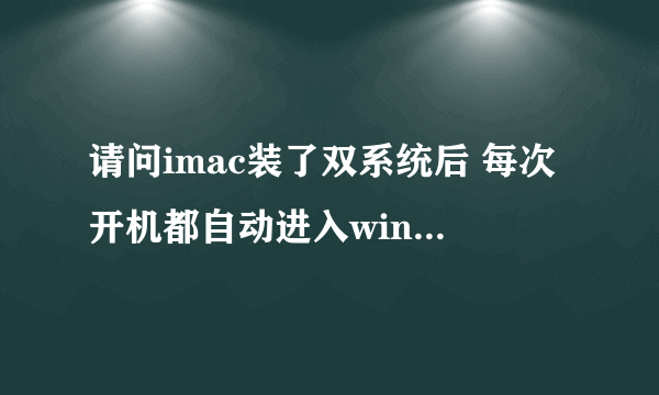 请问imac装了双系统后 每次开机都自动进入windows系统,怎么样每次开机使其默认进入mac os那个系统?