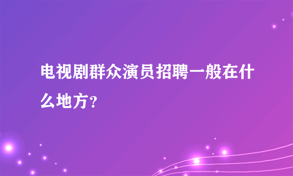 电视剧群众演员招聘一般在什么地方？