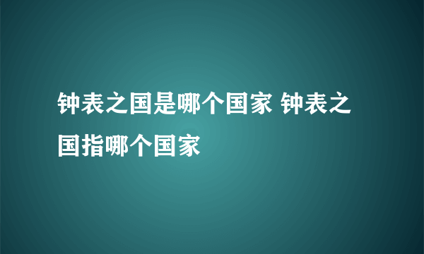 钟表之国是哪个国家 钟表之国指哪个国家