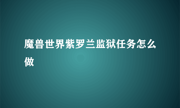 魔兽世界紫罗兰监狱任务怎么做