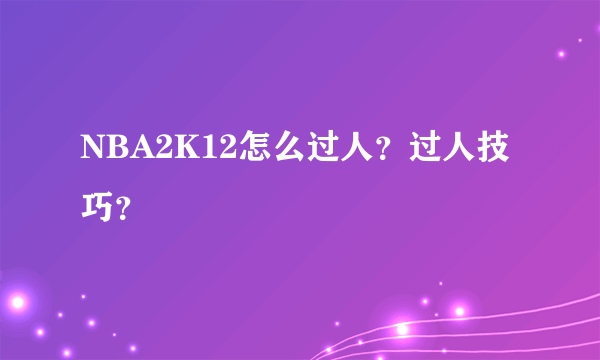 NBA2K12怎么过人？过人技巧？