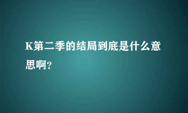 K第二季的结局到底是什么意思啊？