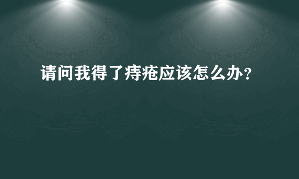 请问我得了痔疮应该怎么办？