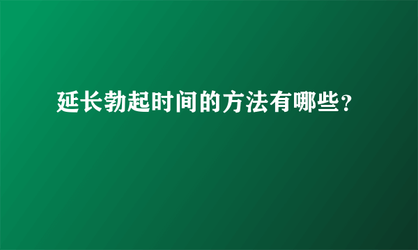 延长勃起时间的方法有哪些？