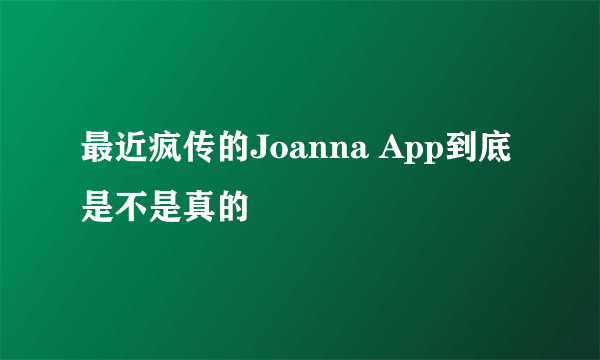 最近疯传的Joanna App到底是不是真的