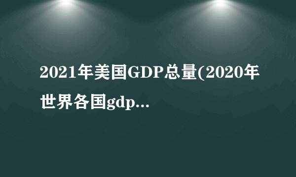 2021年美国GDP总量(2020年世界各国gdp总量排名) 