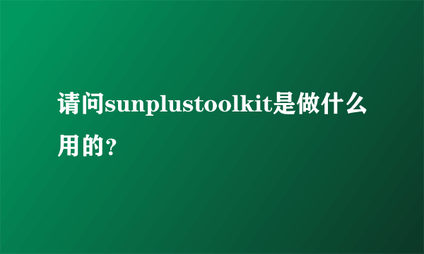 请问sunplustoolkit是做什么用的？