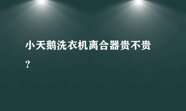 小天鹅洗衣机离合器贵不贵 ？