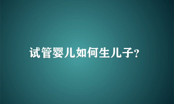 试管婴儿如何生儿子？