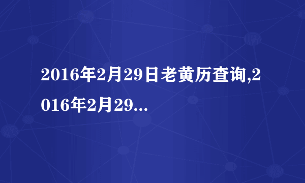 2016年2月29日老黄历查询,2016年2月29日万年历黄道吉日