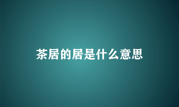 茶居的居是什么意思