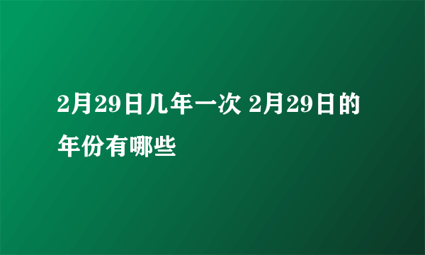 2月29日几年一次 2月29日的年份有哪些