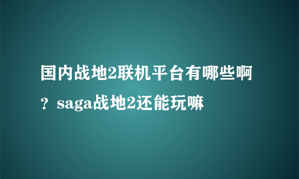 国内战地2联机平台有哪些啊？saga战地2还能玩嘛