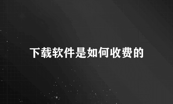 下载软件是如何收费的